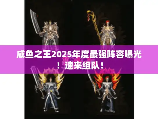 咸鱼之王2025年度最强阵容曝光！速来组队！