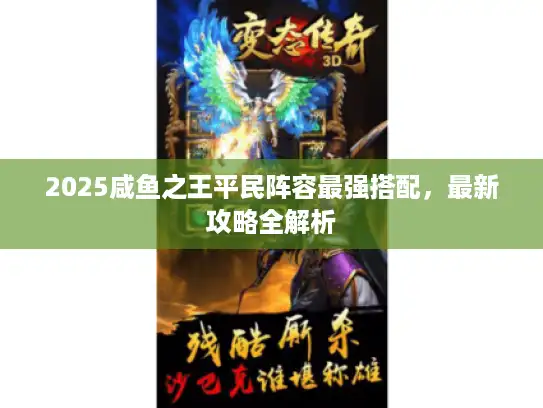 2025咸鱼之王平民阵容最强搭配,最新攻略全解析 2025咸鱼之王平民阵容最强搭配,最新攻略全解析