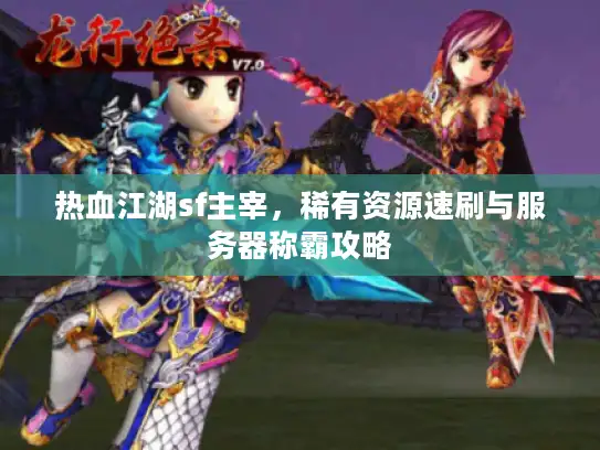 热血江湖sf主宰，稀有资源速刷与服务器称霸攻略