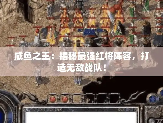 咸鱼之王:揭秘最强红将阵容,打造无敌战队! 咸鱼之王:揭秘最强红将阵容,打造无敌战队!