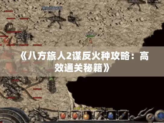 《八方旅人2谋反火种攻略：高效通关秘籍》