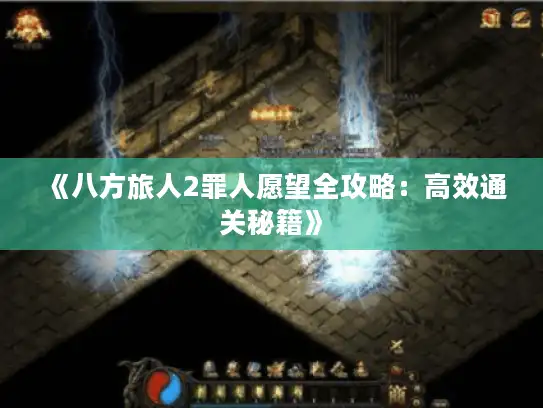 《八方旅人2罪人愿望全攻略：高效通关秘籍》