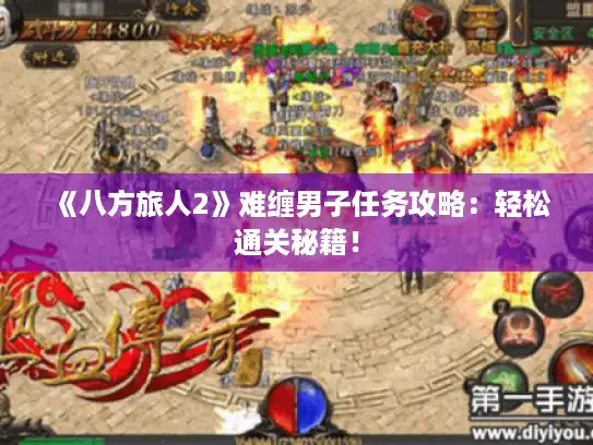 《八方旅人2》难缠男子任务攻略：轻松通关秘籍！