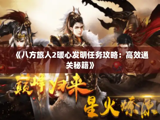 《八方旅人2暖心发明任务攻略:高效通关秘籍》 《八方旅人2暖心发明任务攻略:高效通关秘籍》