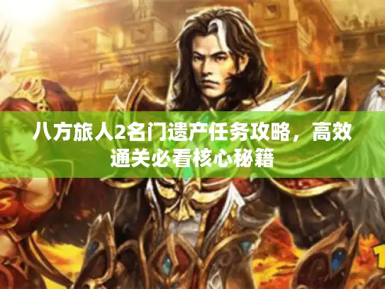 八方旅人2名门遗产任务攻略，高效通关必看核心秘籍