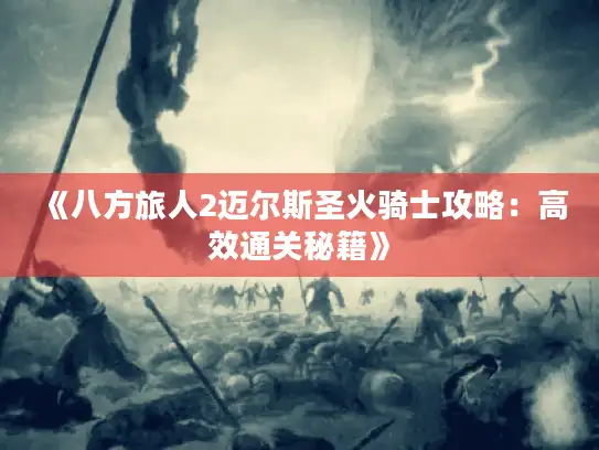 《八方旅人2迈尔斯圣火骑士攻略：高效通关秘籍》