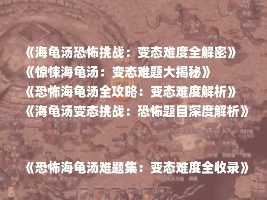 《海龟汤恐怖挑战：变态难度全解密》
《惊悚海龟汤：变态难题大揭秘》
《恐怖海龟汤全攻略：变态难度解析》
《海龟汤变态挑战：恐怖题目深度解析》
《恐怖海龟汤难题集：变态难度全收录》