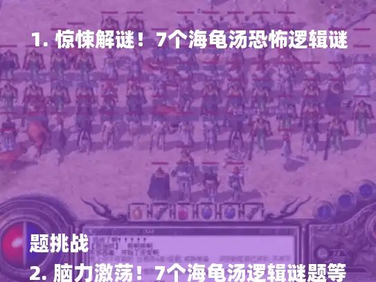 1. 惊悚解谜!7个海龟汤恐怖逻辑谜题挑战
2. 脑力激荡!7个海龟汤逻辑谜题等你破解
3. 恐怖来袭!7个海龟汤逻辑谜题深度解析
4. 惊悚逻辑对决!7个海龟汤谜题等你挑战
5. 海龟汤大揭秘!7个恐怖逻辑谜题解析攻略
6. 惊悚解密!7个海龟汤逻辑谜题深度剖析
7. 恐怖逻辑谜题!7个海龟汤挑战你的智商 1. 惊悚解谜!7个海龟汤恐怖逻辑谜题挑战
2. 脑力激荡!7个海龟汤逻辑谜题等你破解
3. 恐怖来袭!7个海龟汤逻辑谜题深度解析
4. 惊悚逻辑对决!7个海龟汤谜题等你挑战
5. 海龟汤大揭秘!7个恐怖逻辑谜题解析攻略
6. 惊悚解密!7个海龟汤逻辑谜题深度剖析
7. 恐怖逻辑谜题!7个海龟汤挑战你的智商