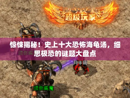 惊悚揭秘!史上十大恐怖海龟汤,细思极恐的谜题大盘点 惊悚揭秘!史上十大恐怖海龟汤,细思极恐的谜题大盘点