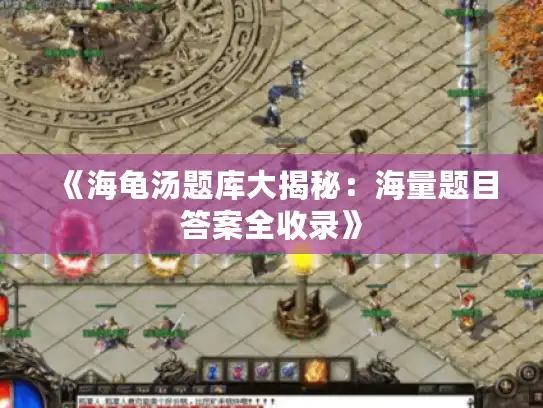 《海龟汤题库大揭秘:海量题目答案全收录》 《海龟汤题库大揭秘:海量题目答案全收录》