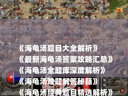 《海龟汤题目大全解析》
《最新海龟汤答案攻略汇总》
《海龟汤全题库深度解析》
《海龟汤难题解答秘籍》
《海龟汤经典题目精选解析》