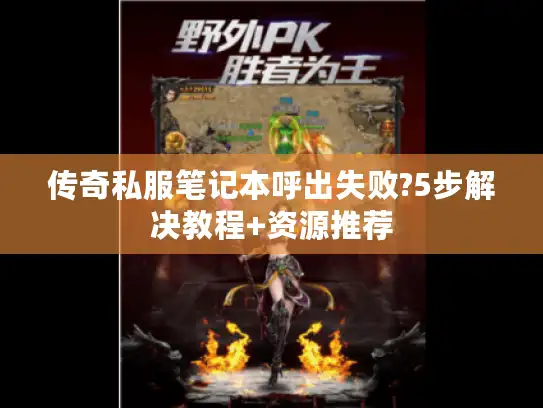 传奇私服笔记本呼出失败?5步解决教程+资源推荐