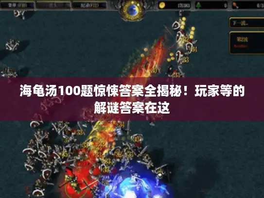 海龟汤100题惊悚答案全揭秘！玩家等的解谜答案在这