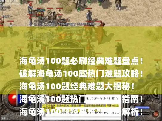 海龟汤100题必刷经典难题盘点！
破解海龟汤100题热门难题攻略！
海龟汤100题经典难题大揭秘！
海龟汤100题热门难题挑战指南！
海龟汤100题经典难题深度解析！