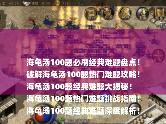 海龟汤100题必刷经典难题盘点！
破解海龟汤100题热门难题攻略！
海龟汤100题经典难题大揭秘！
海龟汤100题热门难题挑战指南！
海龟汤100题经典难题深度解析！