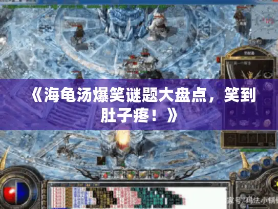 《海龟汤爆笑谜题大盘点，笑到肚子疼！》