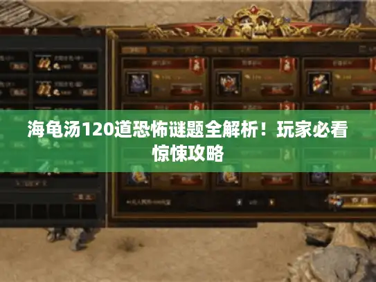 海龟汤120道恐怖谜题全解析！玩家必看惊悚攻略