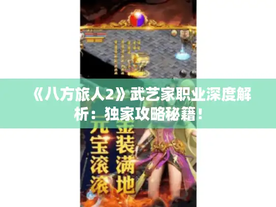 《八方旅人2》武艺家职业深度解析：独家攻略秘籍！