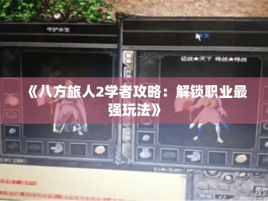 《八方旅人2学者攻略：解锁职业最强玩法》