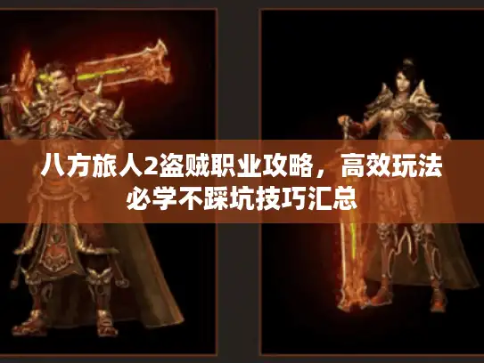 八方旅人2盗贼职业攻略,高效玩法必学不踩坑技巧汇总 八方旅人2盗贼职业攻略,高效玩法必学不踩坑技巧汇总