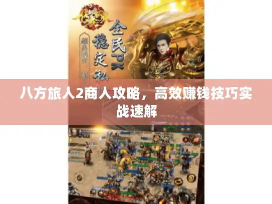 八方旅人2商人攻略,高效赚钱技巧实战速解 八方旅人2商人攻略,高效赚钱技巧实战速解