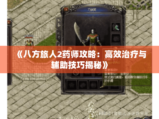 《八方旅人2药师攻略：高效治疗与辅助技巧揭秘》