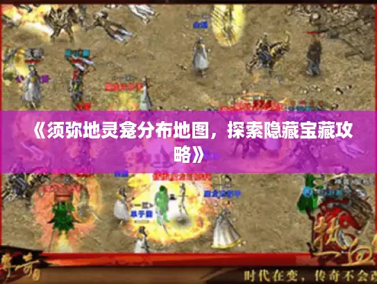 《须弥地灵龛分布地图,探索隐藏宝藏攻略》 《须弥地灵龛分布地图,探索隐藏宝藏攻略》