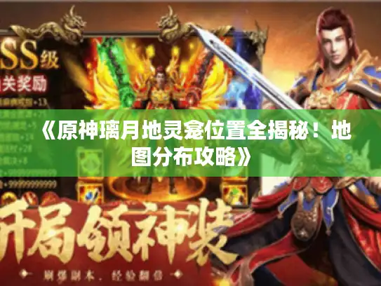 《原神璃月地灵龛位置全揭秘！地图分布攻略》