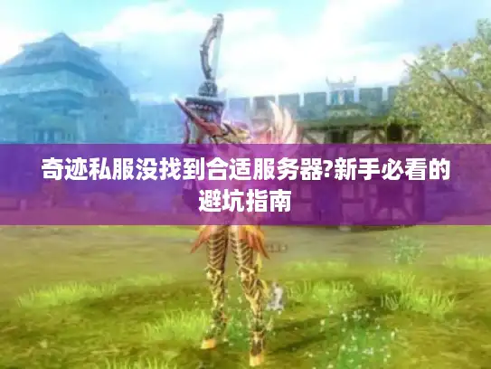 奇迹私服没找到合适服务器?新手必看的避坑指南 奇迹私服没找到合适服务器?新手必看的避坑指南