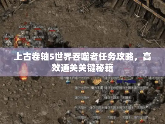 上古卷轴5世界吞噬者任务攻略,高效通关关键秘籍 上古卷轴5世界吞噬者任务攻略,高效通关关键秘籍
