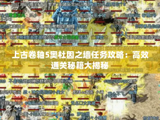 上古卷轴5奥杜因之墙任务攻略:高效通关秘籍大揭秘 上古卷轴5奥杜因之墙任务攻略:高效通关秘籍大揭秘