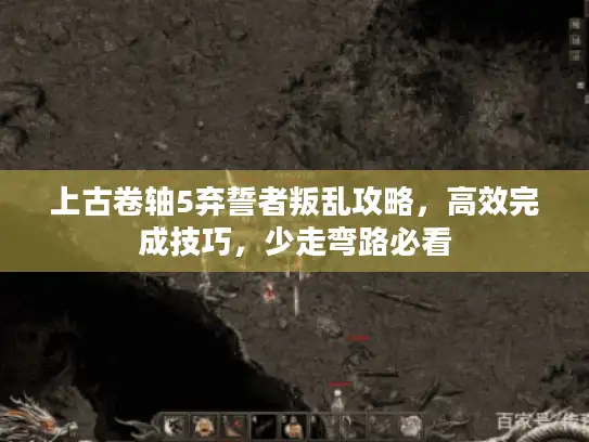 上古卷轴5弃誓者叛乱攻略,高效完成技巧,少走弯路必看 上古卷轴5弃誓者叛乱攻略,高效完成技巧,少走弯路必看