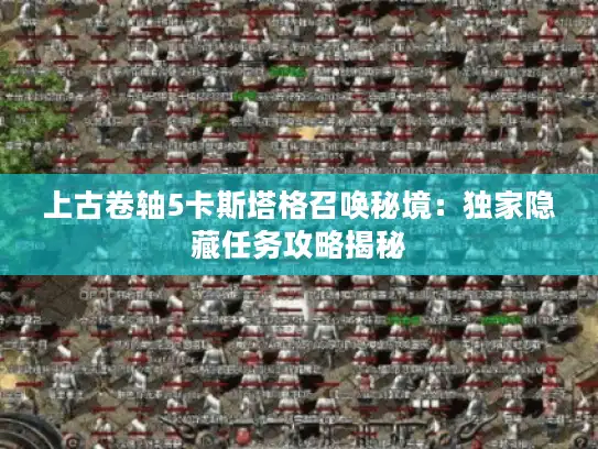 上古卷轴5卡斯塔格召唤秘境：独家隐藏任务攻略揭秘