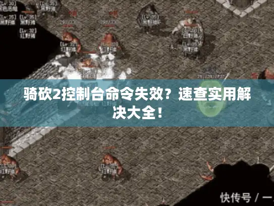 骑砍2控制台命令失效?速查实用解决大全! 骑砍2控制台命令失效?速查实用解决大全!