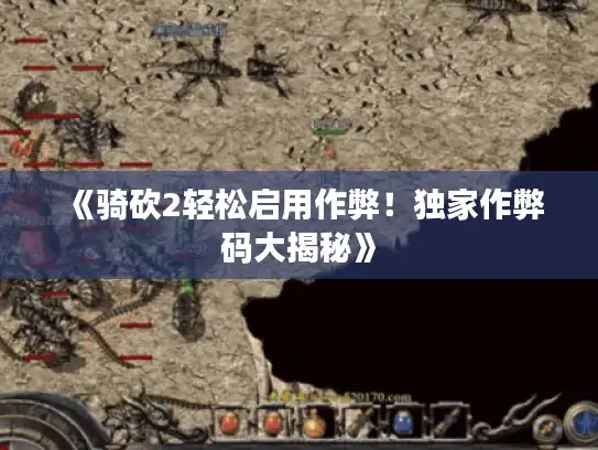 《骑砍2轻松启用作弊！独家作弊码大揭秘》