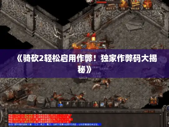 《骑砍2轻松启用作弊!独家作弊码大揭秘》 《骑砍2轻松启用作弊!独家作弊码大揭秘》