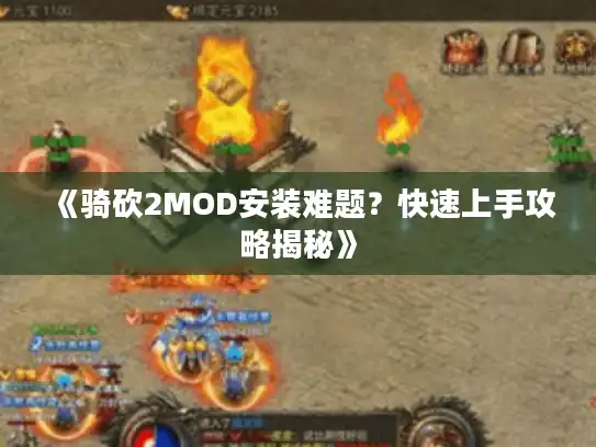 《骑砍2MOD安装难题?快速上手攻略揭秘》 《骑砍2MOD安装难题?快速上手攻略揭秘》