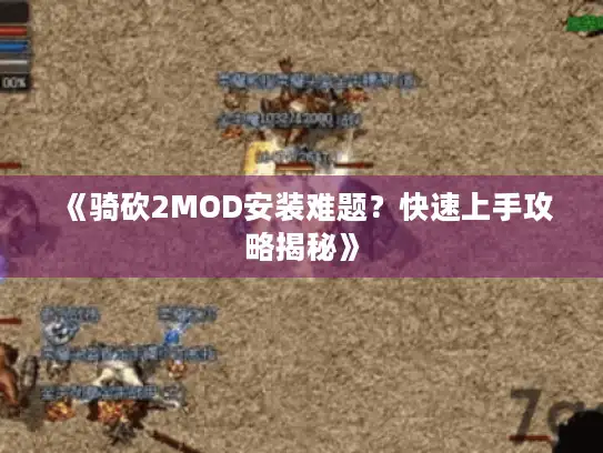 《骑砍2MOD安装难题?快速上手攻略揭秘》 《骑砍2MOD安装难题?快速上手攻略揭秘》