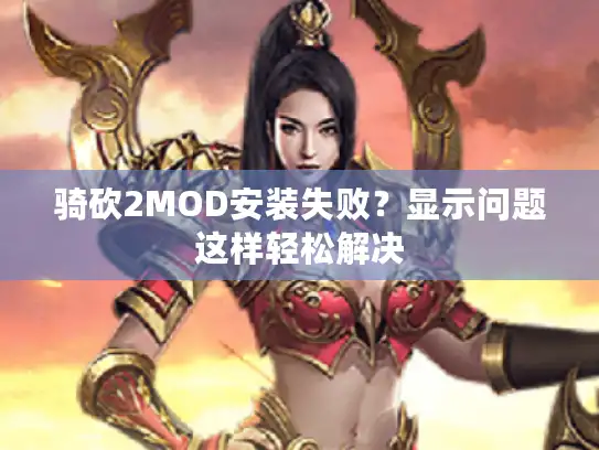 骑砍2MOD安装失败？显示问题这样轻松解决