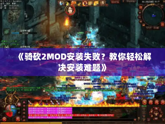 《骑砍2MOD安装失败？教你轻松解决安装难题》