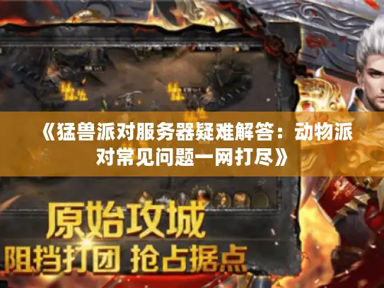 《猛兽派对服务器疑难解答：动物派对常见问题一网打尽》