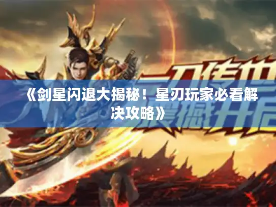 《剑星闪退大揭秘！星刃玩家必看解决攻略》