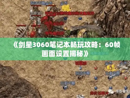 《剑星3060笔记本畅玩攻略:60帧画面设置揭秘》 《剑星3060笔记本畅玩攻略:60帧画面设置揭秘》