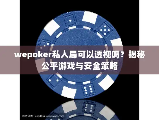wepoker私人局可以透视吗?揭秘公平游戏与安全策略 wepoker私人局可以透视吗?揭秘公平游戏与安全策略