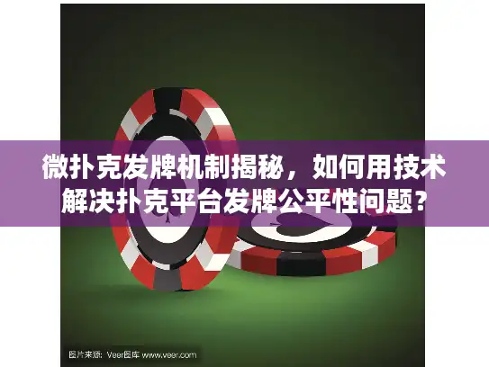 微扑克发牌机制揭秘，如何用技术解决扑克平台发牌公平性问题？