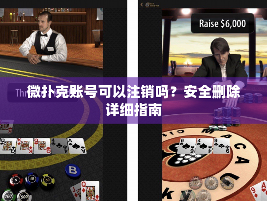 微扑克账号可以注销吗？安全删除详细指南