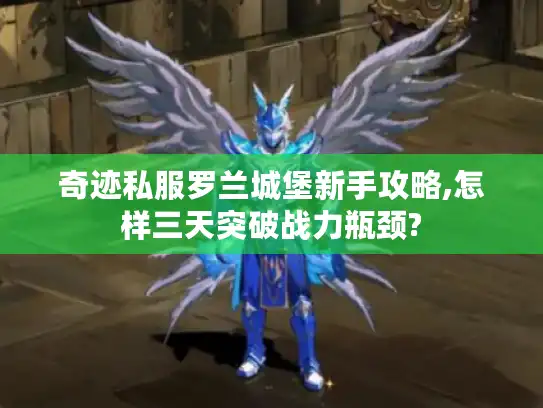 奇迹私服罗兰城堡新手攻略,怎样三天突破战力瓶颈?