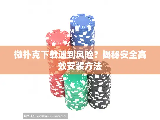 微扑克下载遇到风险？揭秘安全高效安装方法