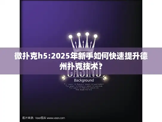 微扑克h5:2025年新手如何快速提升德州扑克技术？