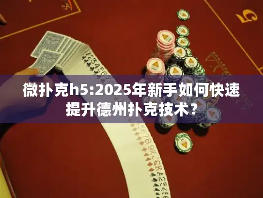 微扑克h5:2025年新手如何快速提升德州扑克技术？